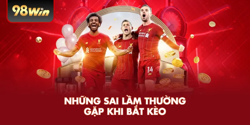 Những sai lầm thường gặp khi bắt kèo